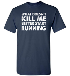 Funny Quote Shirts, What Doesn't Kill Me Better Start Running navy
