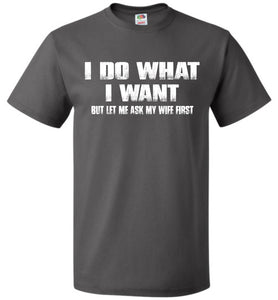 I Do What I Want But Let Me Ask My Wife First gray Funny Husband Shirts