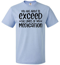 Load image into Gallery viewer, You Are About to Exceed The Limits Of My Medication Funny Quote Tees FOL light blue