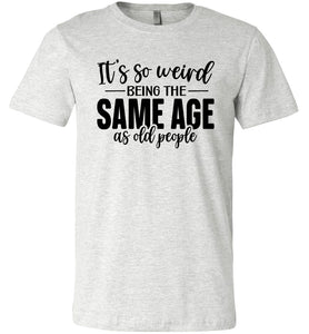 Funny Quote T Shirts, Weird Being The Same Age As Old People ash