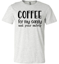 Load image into Gallery viewer, Coffee For My Sanity And Your Safety Funny Coffee Shirt ash