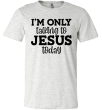 Load image into Gallery viewer, I'm Only Talking To Jesus Today Christian Quote Tee ash