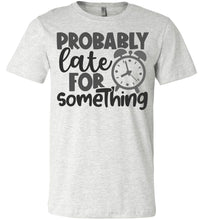 Load image into Gallery viewer, Probably Late For Something Funny Quote Sarcastic Shirts ash