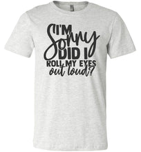 Load image into Gallery viewer, I'm Sorry Did I Roll My Eyes Out Loud Sarcastic Shirts ash