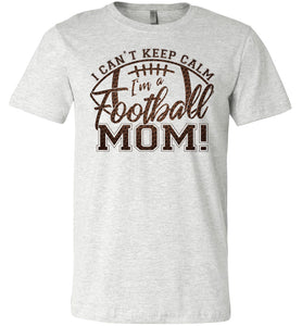 I Can't Keep Calm I'm A Football Mom T Shirt ash