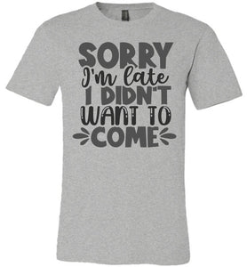 Sorry I'm Late I Didn't Want To Come Funny Quote Tee gray
