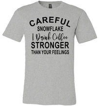 Load image into Gallery viewer, Careful Snowflake I Drink Coffee Stronger Than Your Feelings Funny Quote Tee gray