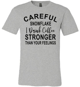 Careful Snowflake I Drink Coffee Stronger Than Your Feelings Funny Quote Tee gray