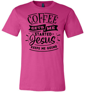 Coffee Gets Me Started Jesus Keeps Me Going Christian Quote Shirts berry