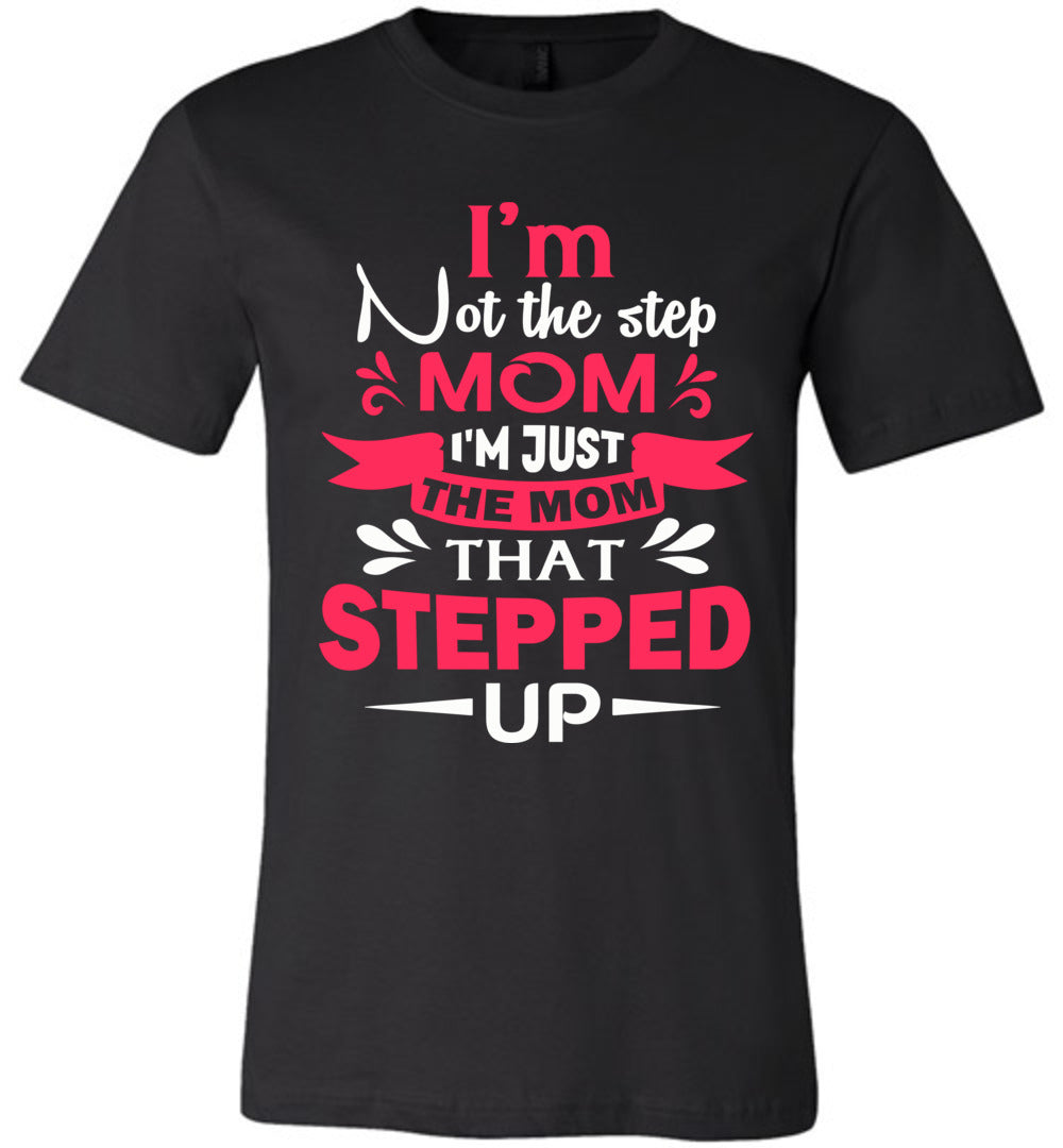 I'm Not The Step Mom I'm Just The Mom That Stepped Up Step Mom T Shirt black