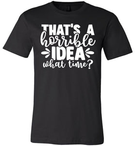 That's A Horrible Idea What Time Funny Quote Tee black