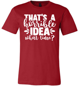 That's A Horrible Idea What Time Funny Quote Tee red