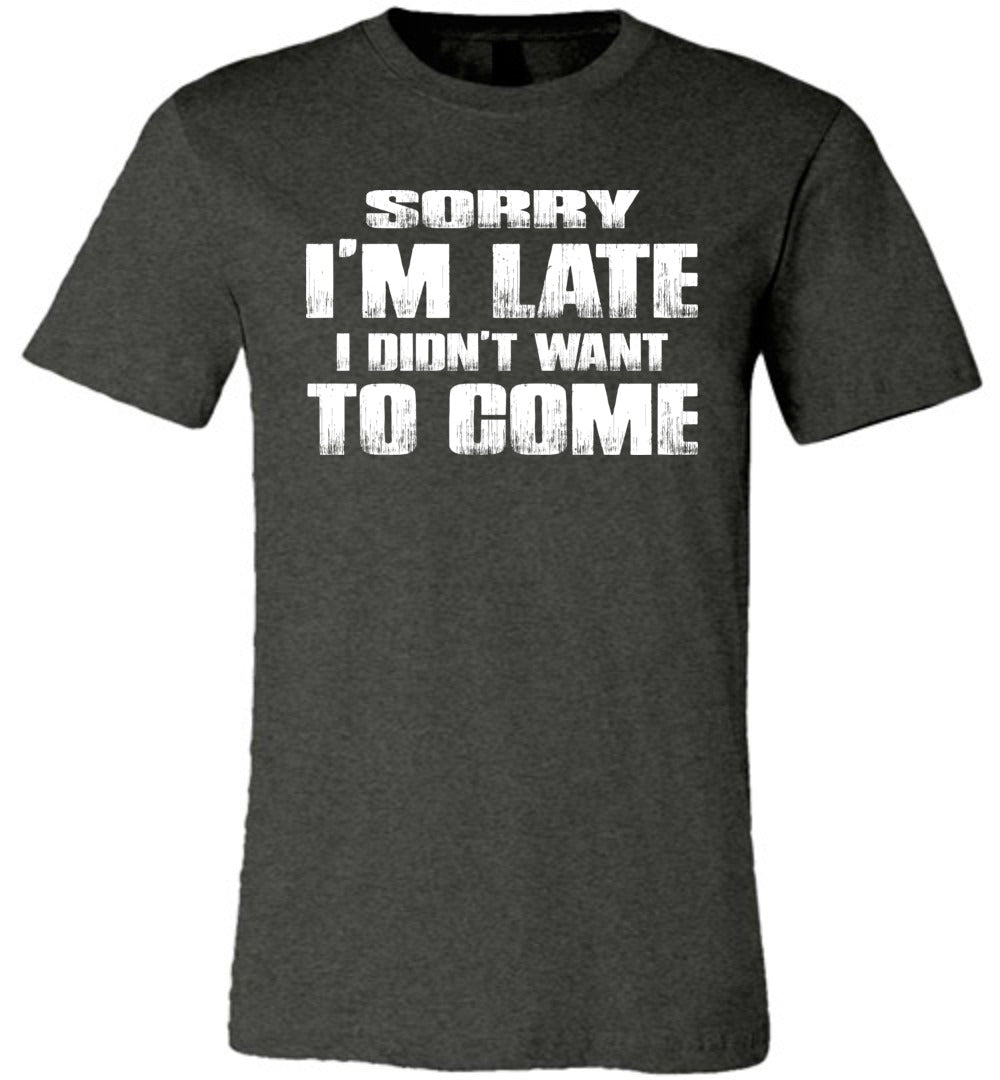 Sorry I'm Late I Didn't Want To Come Funny T-Shirt dark grey heather