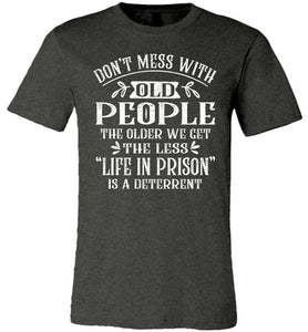 Don't Mess With Old People Life In Prison Is A Deterrent Funny Quote Tee dark heather
