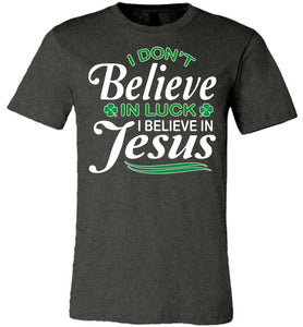 I Don't Believe In Luck I Believe In Jesus Saint Patrick's Day Christian Shirts dark heather