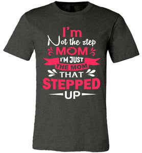 I'm Not The Step Mom I'm Just The Mom That Stepped Up Step Mom T Shirt dark heather