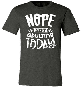 Nope Not Adulting Today Funny Quote Tees dark heather gray