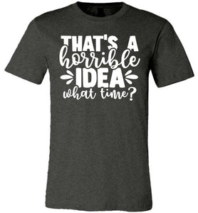 That's A Horrible Idea What Time Funny Quote Tee gray