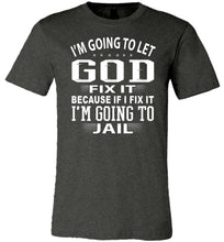 Load image into Gallery viewer, I'm Going To Let God Fix It Because If I Fix IT I'm Going To Jail Funny Quote Tee dk gray