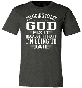 I'm Going To Let God Fix It Because If I Fix IT I'm Going To Jail Funny Quote Tee dk gray