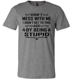 I Didn't Get To Be This Age By Being Stupid Funny T Shirts deep heather
