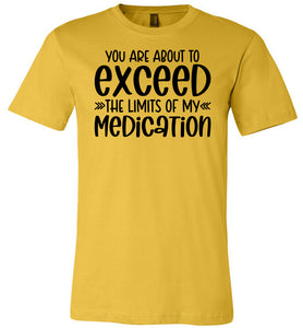 You Are About to Exceed The Limits Of My Medication Funny Quote Tees yellow