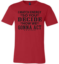 Load image into Gallery viewer, Funny Meme Shirts, I Match Energy So You Decide How We Gonna Act red