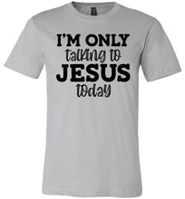 Load image into Gallery viewer, I'm Only Talking To Jesus Today Christian Quote Tee silver