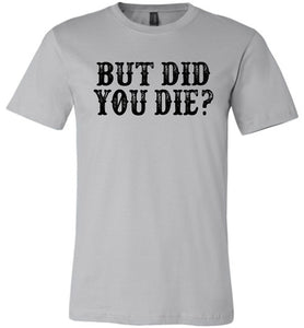 But Did You Die Funny Quote Tees silver