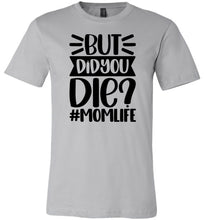 Load image into Gallery viewer, But Did You Die Mom Life Funny Mom Quote Shirt silver