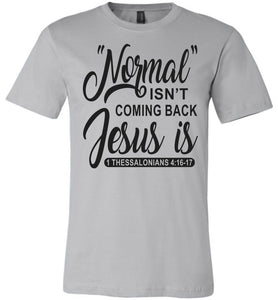 Normal Isn't Coming Back Jesus Is Thessalonians 4:16-17 Christian Quote Tee silver