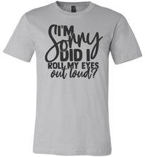 Load image into Gallery viewer, I'm Sorry Did I Roll My Eyes Out Loud Sarcastic Shirts silver