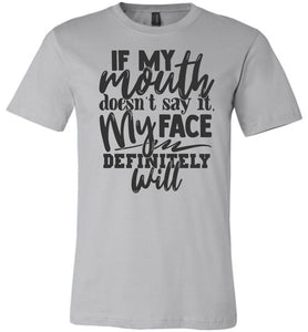If My Mouth Doesn't Say It My Face Definitely Will Sarcastic Shirts silver