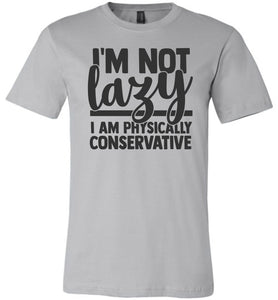 I'm Not Lazy I Am Physically Conservative Sarcastic Shirts silver