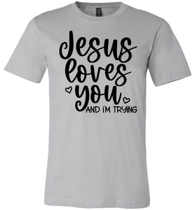 Jesus Loves You And I'm Trying Funny Christian Quote Tee silver