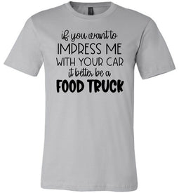Impress Me With Your Car It Better Be A Food Truck Funny Quote Tee sliver