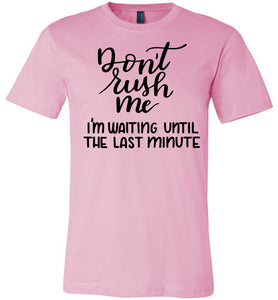 Don't Rush Me I'm Waiting Until The Last Minute Funny Quote Tee pink