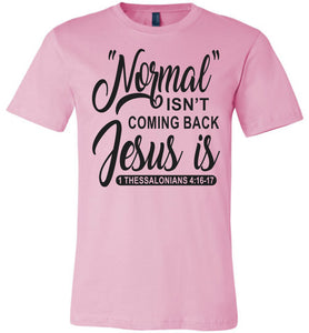Normal Isn't Coming Back Jesus Is Thessalonians 4:16-17 Christian Quote Tee pink