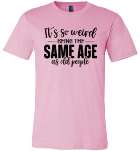 Funny Quote T Shirts, Weird Being The Same Age As Old People pink