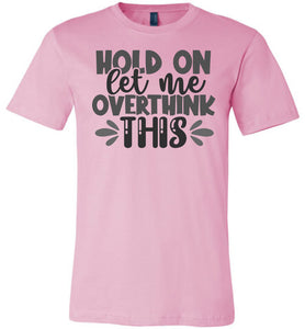 Hold On Let Me Over Think This Funny Quote Tees pink