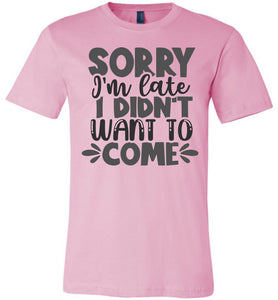Sorry I'm Late I Didn't Want To Come Funny Quote Tee pink