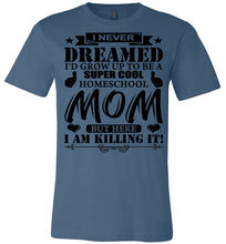Load image into Gallery viewer, I Never Dreamed I'd Grow Up To Be A Super Cool Homeschool Mom Tshirt steel blue