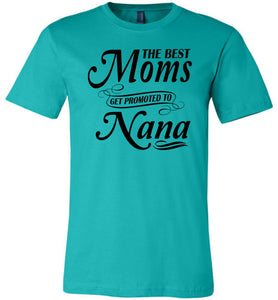 The Best Moms Get Promoted To Nana Mom Nana Shirt teal