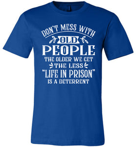 Don't Mess With Old People Life In Prison Is A Deterrent Funny Quote Tee royal