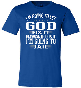 I'm Going To Let God Fix It Because If I Fix IT I'm Going To Jail Funny Quote Tee royal