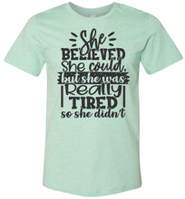 Load image into Gallery viewer, She Believed But She Was Really Tired Sassy t shirts Sarcastic Funny T Shirts Heather Prism Mint