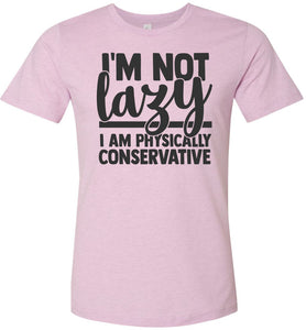 I'm Not Lazy I Am Physically Conservative Sarcastic Shirts lilac