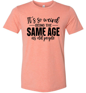Funny Quote T Shirts, Weird Being The Same Age As Old People heather sunset