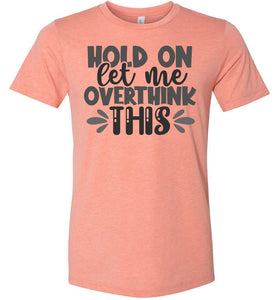 Hold On Let Me Over Think This Funny Quote Tees heather sunset