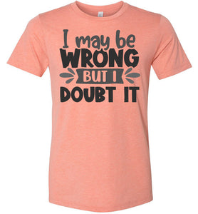 I May Be Wrong But I Doubt It Sarcastic Shirts heather sunset